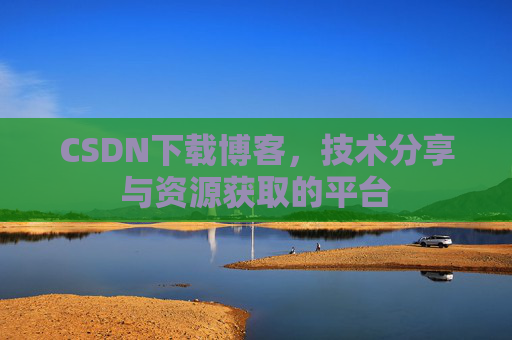 CSDN下载博客，技术分享与资源获取的平台